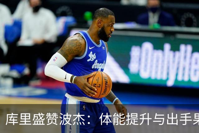 库里盛赞波杰：体能提升与出手果断让他更加出色