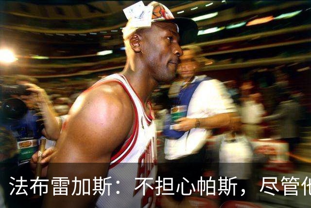 法布雷加斯：不担心帕斯，尽管他刚为阿根廷征战三场