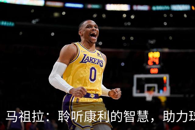 马祖拉：聆听康利的智慧，助力球队共赢未来